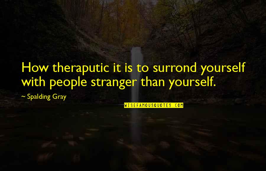 Hollust Quotes By Spalding Gray: How theraputic it is to surrond yourself with