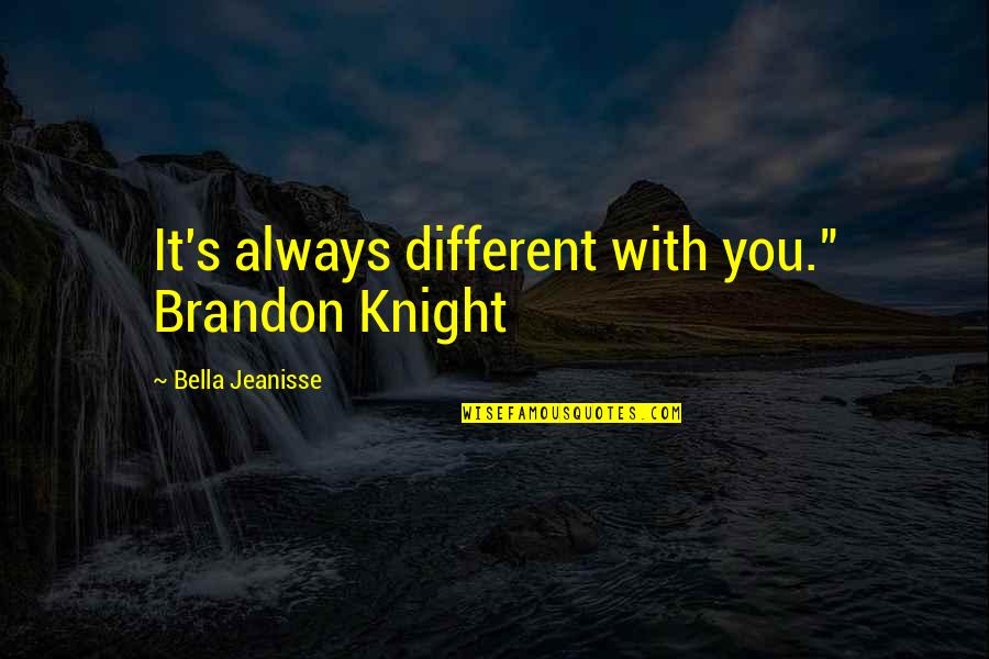 Hollweg Plzen Quotes By Bella Jeanisse: It's always different with you." Brandon Knight Hollweg Plzen Quotes By Bella Jeanisse: It's always different with you." Brandon Knight