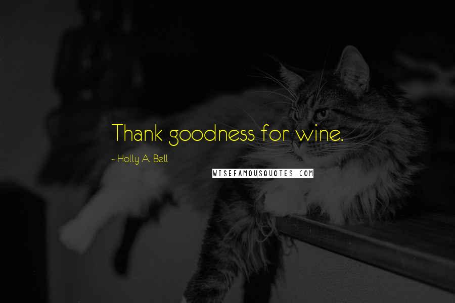Holly A. Bell quotes: Thank goodness for wine. Holly A. Bell quotes: Thank goodness for wine.