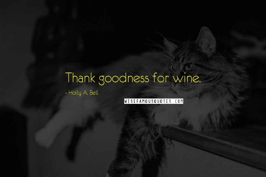 Holly A. Bell quotes: Thank goodness for wine.