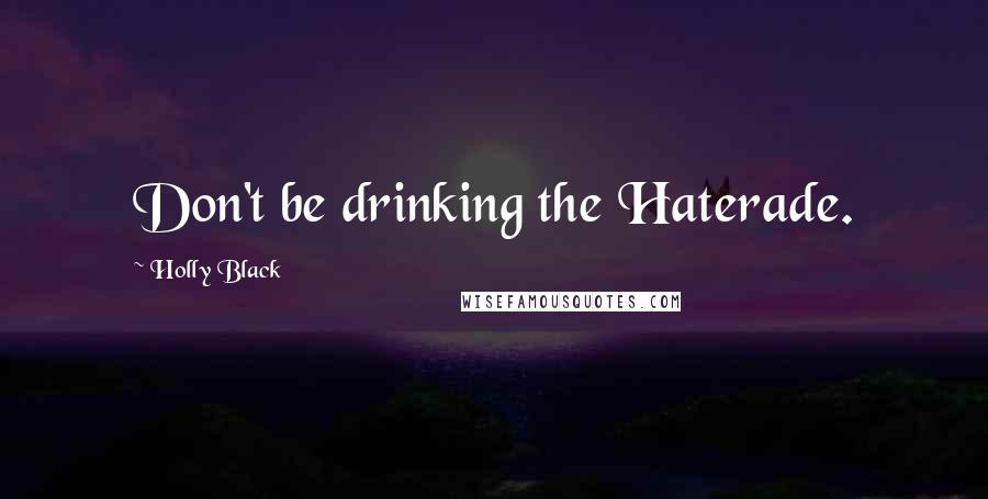 Holly Black quotes: Don't be drinking the Haterade.