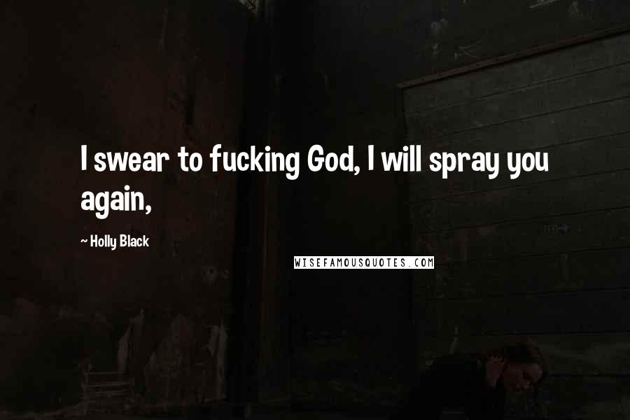 Holly Black quotes: I swear to fucking God, I will spray you again,