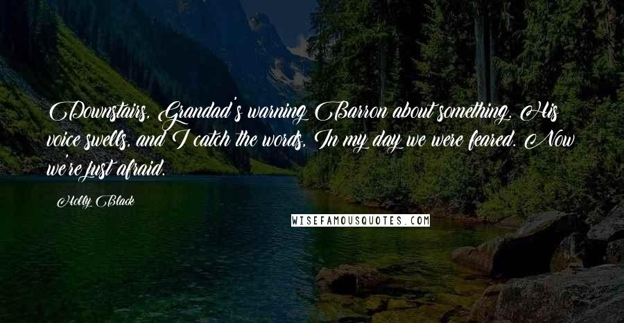 Holly Black quotes: Downstairs, Grandad's warning Barron about something. His voice swells, and I catch the words, In my day we were feared. Now we're just afraid.