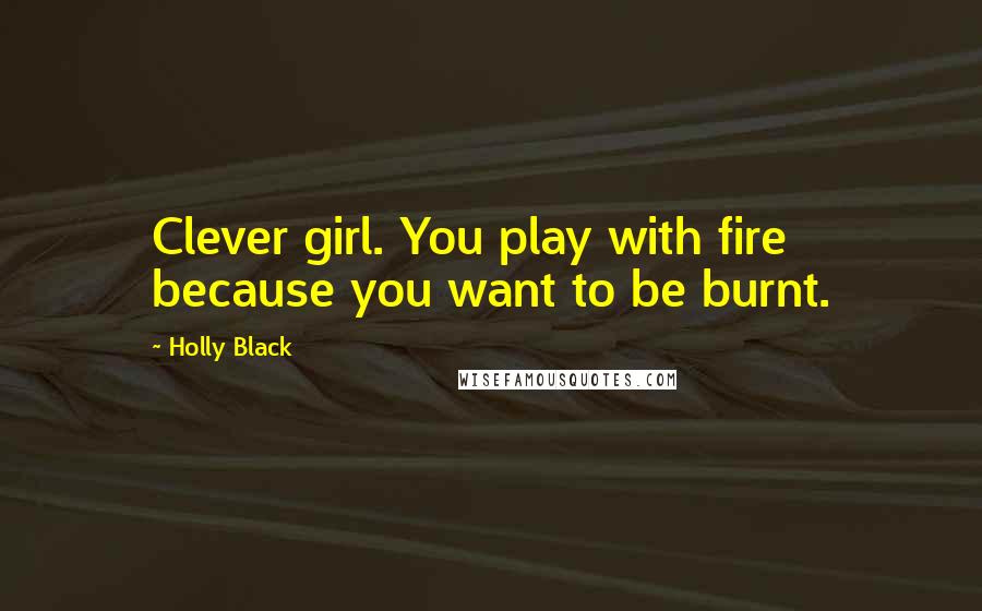 Holly Black quotes: Clever girl. You play with fire because you want to be burnt.