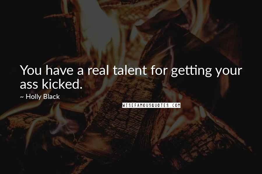 Holly Black quotes: You have a real talent for getting your ass kicked.