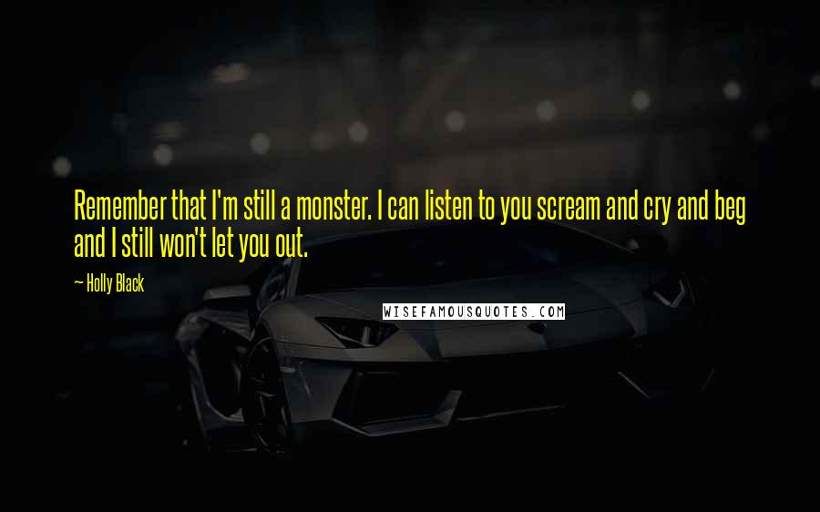 Holly Black quotes: Remember that I'm still a monster. I can listen to you scream and cry and beg and I still won't let you out.