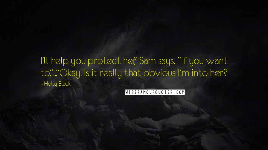 Holly Black quotes: I'll help you protect her," Sam says. "If you want to."..."Okay. Is it really that obvious I'm into her?