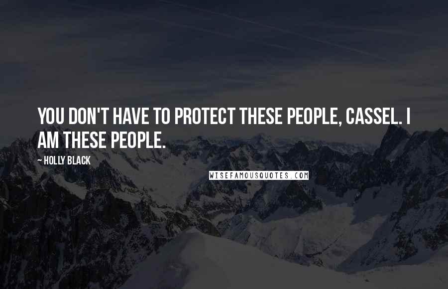 Holly Black quotes: You don't have to protect these people, Cassel. I am these people. Holly Black quotes: You don't have to protect these people, Cassel. I am these people.