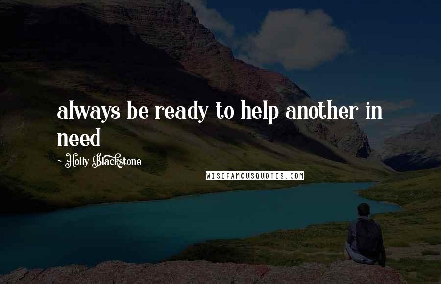 Holly Blackstone quotes: always be ready to help another in need