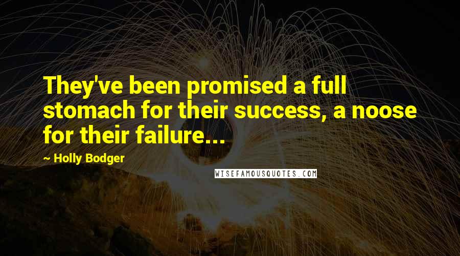 Holly Bodger quotes: They've been promised a full stomach for their success, a noose for their failure...