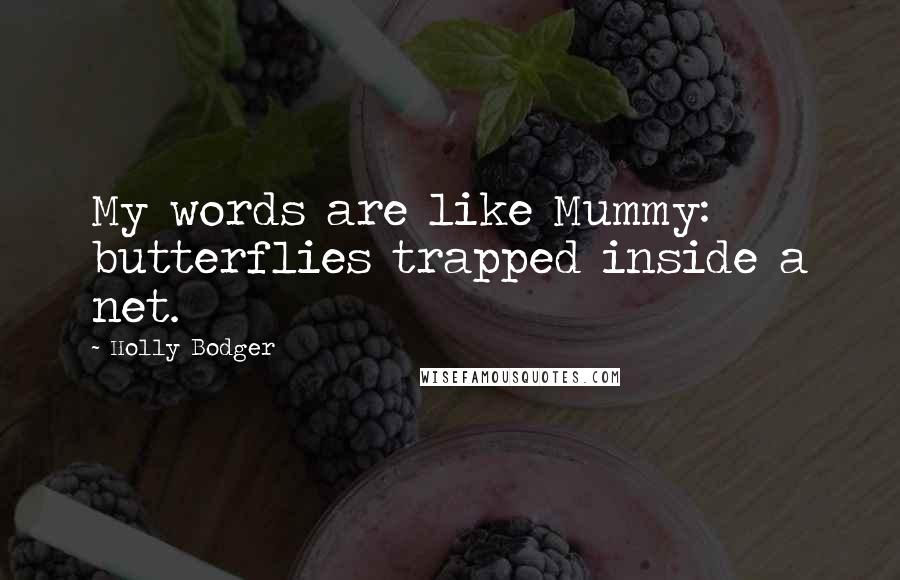 Holly Bodger quotes: My words are like Mummy: butterflies trapped inside a net.