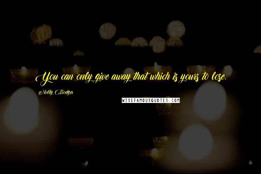 Holly Bodger quotes: You can only give away that which is yours to lose.