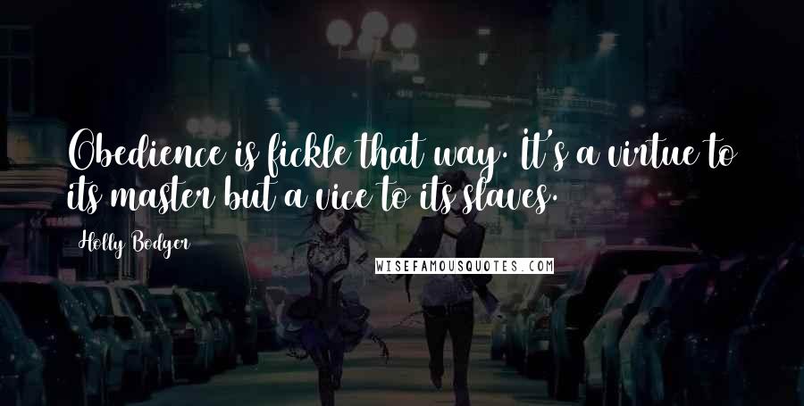 Holly Bodger quotes: Obedience is fickle that way. It's a virtue to its master but a vice to its slaves.