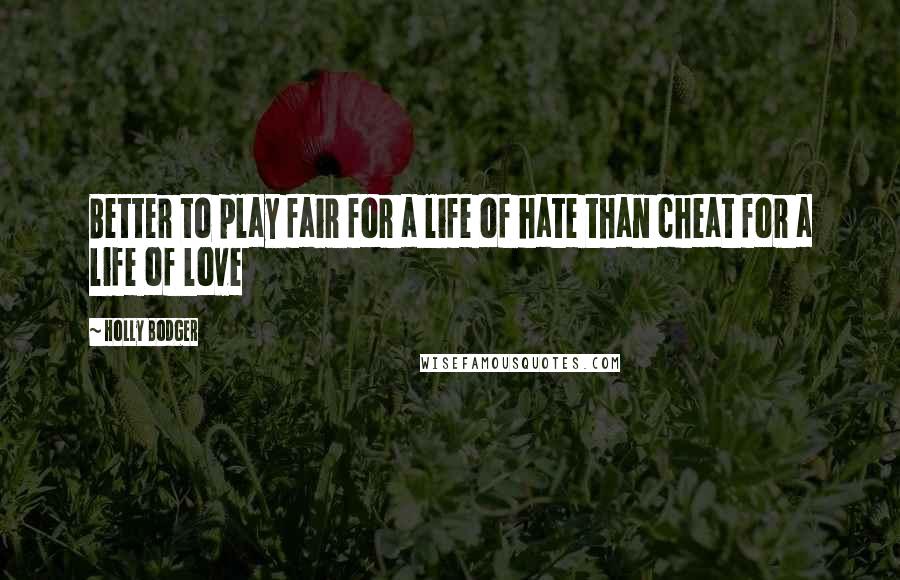 Holly Bodger quotes: Better to play fair for a life of hate than cheat for a life of love