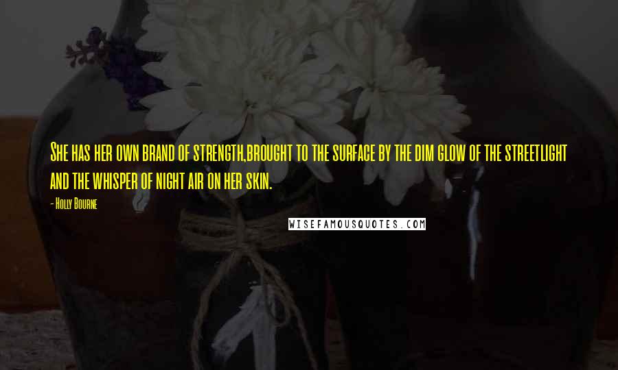 Holly Bourne quotes: She has her own brand of strength,brought to the surface by the dim glow of the streetlight and the whisper of night air on her skin.