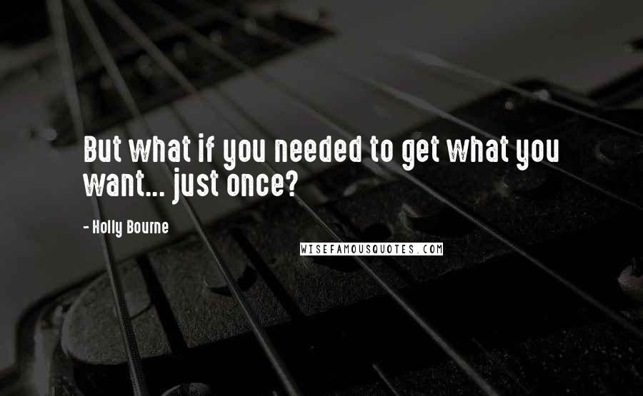 Holly Bourne quotes: But what if you needed to get what you want... just once?