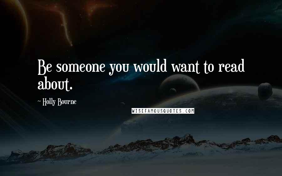 Holly Bourne quotes: Be someone you would want to read about.