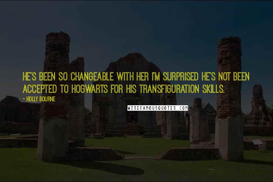 Holly Bourne quotes: He's been so changeable with her I'm surprised he's not been accepted to Hogwarts for his transfiguration skills.