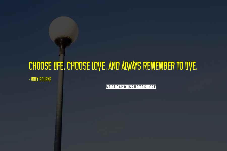 Holly Bourne quotes: Choose life. Choose love. And always remember to live.