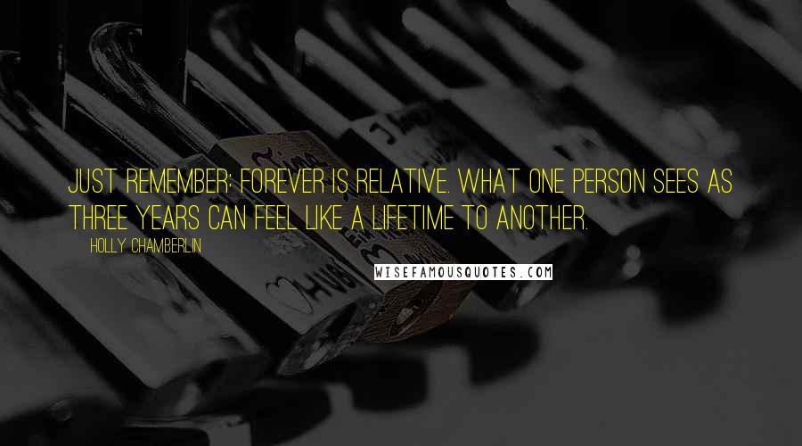 Holly Chamberlin quotes: Just remember: Forever is relative. What one person sees as three years can feel like a lifetime to another.