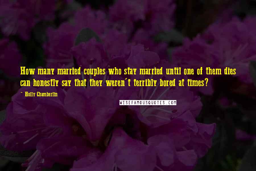 Holly Chamberlin quotes: How many married couples who stay married until one of them dies can honestly say that they weren't terribly bored at times?