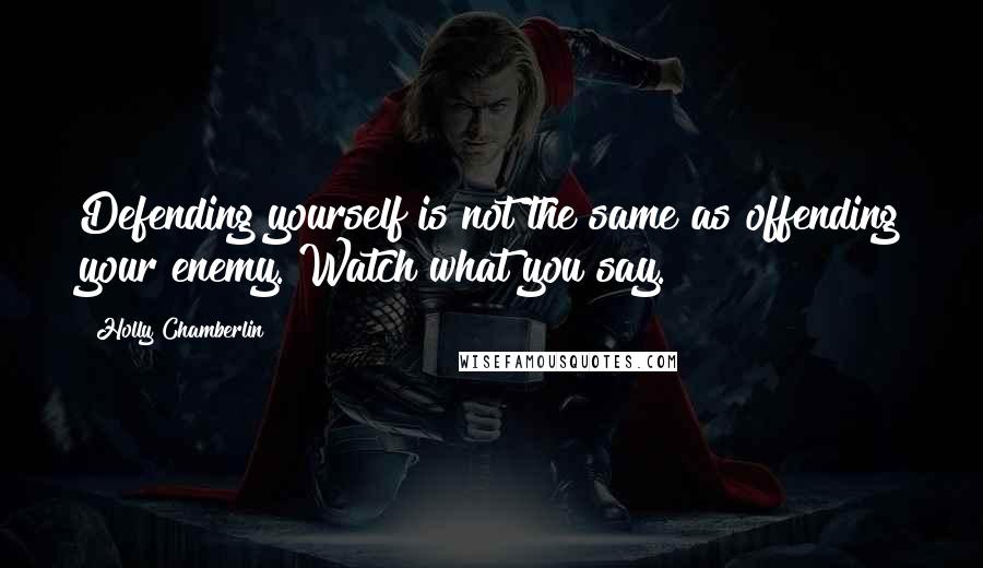 Holly Chamberlin quotes: Defending yourself is not the same as offending your enemy. Watch what you say.