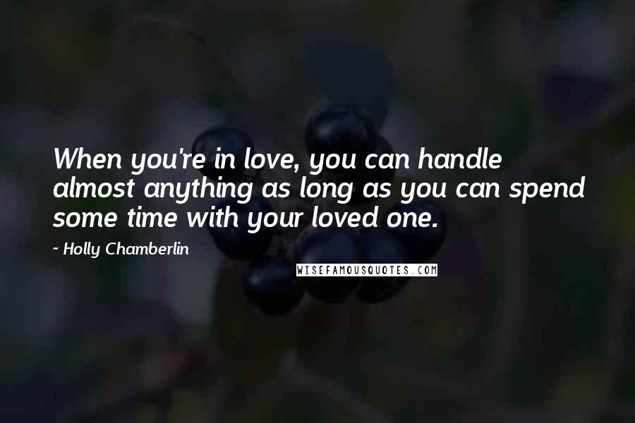 Holly Chamberlin quotes: When you're in love, you can handle almost anything as long as you can spend some time with your loved one.