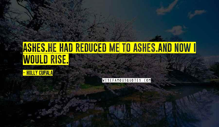 Holly Cupala quotes: ASHES.He had reduced me to ashes.And now I would rise.