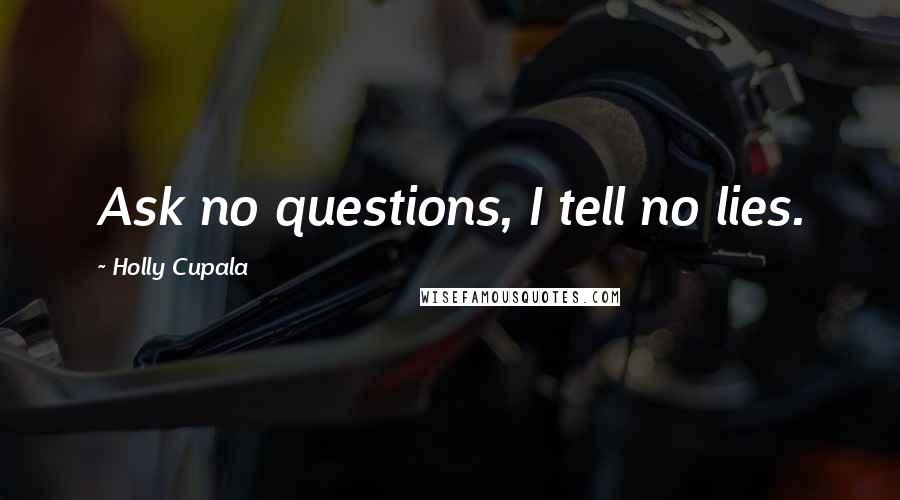 Holly Cupala quotes: Ask no questions, I tell no lies.