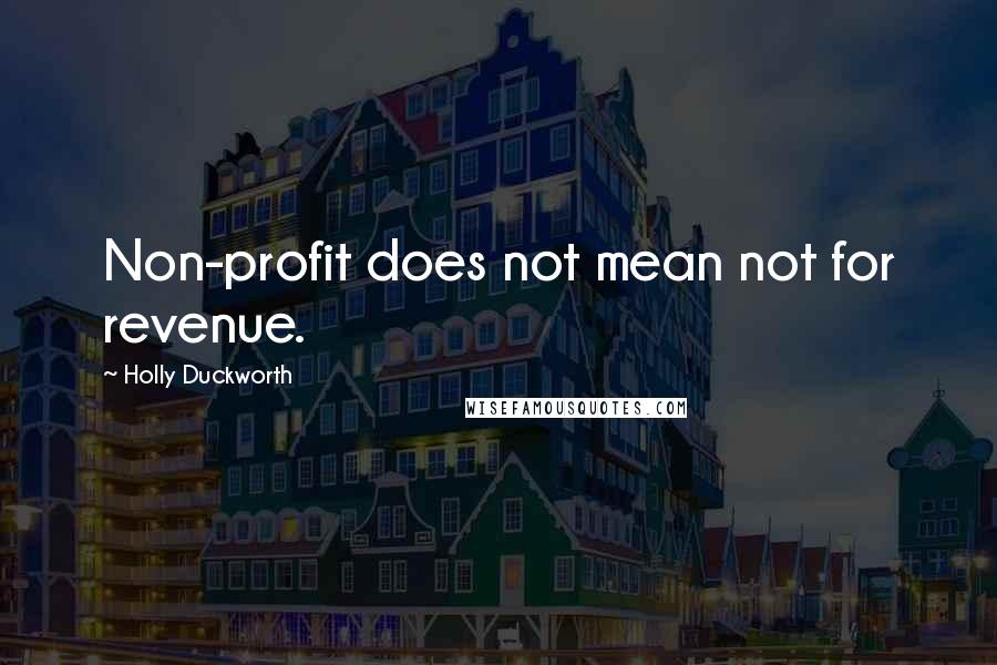 Holly Duckworth quotes: Non-profit does not mean not for revenue.