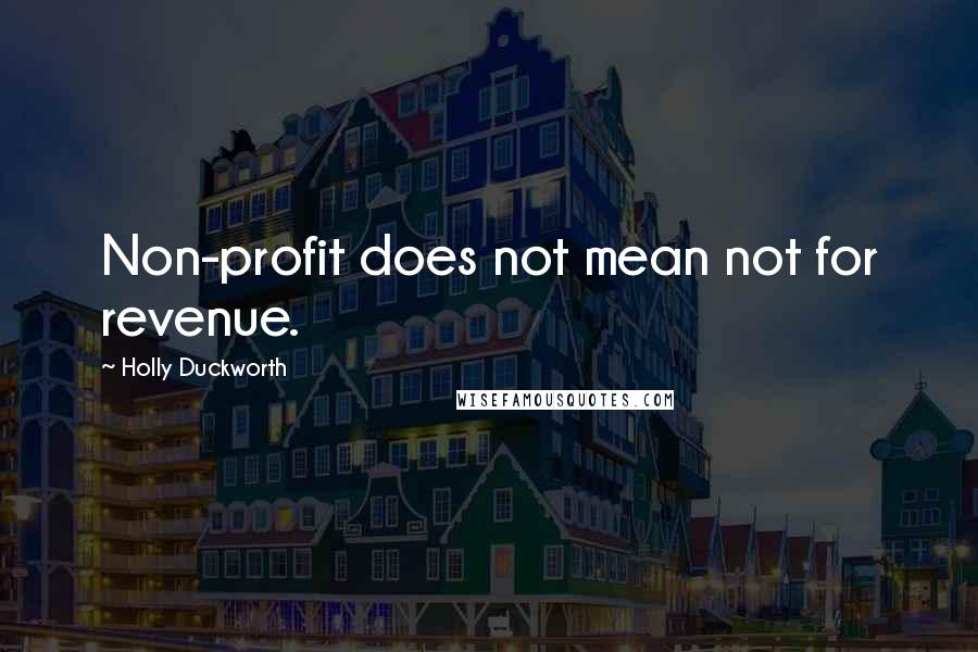 Holly Duckworth quotes: Non-profit does not mean not for revenue. Holly Duckworth quotes: Non-profit does not mean not for revenue.