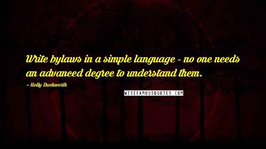 Holly Duckworth quotes: Write bylaws in a simple language - no one needs an advanced degree to understand them.