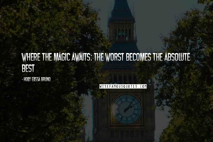 Holly Elissa Bruno quotes: Where the Magic Awaits: The Worst Becomes the Absolute Best