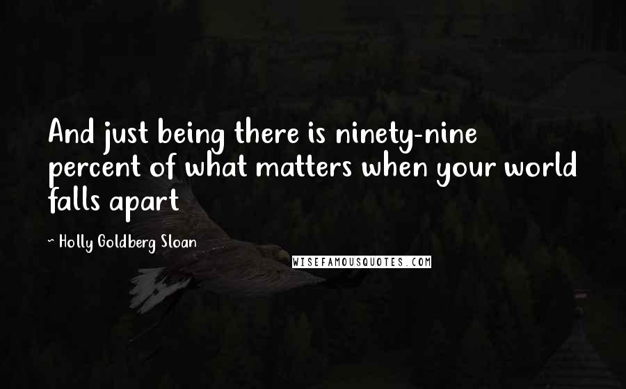 Holly Goldberg Sloan quotes: And just being there is ninety-nine percent of what matters when your world falls apart