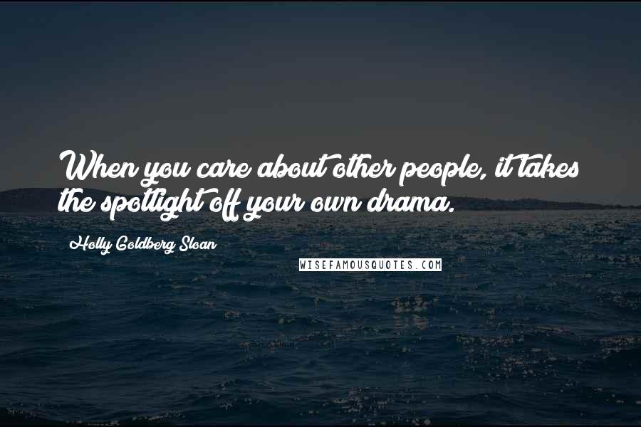 Holly Goldberg Sloan quotes: When you care about other people, it takes the spotlight off your own drama.