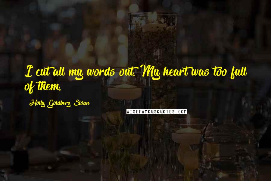 Holly Goldberg Sloan quotes: I cut all my words out. My heart was too full of them.