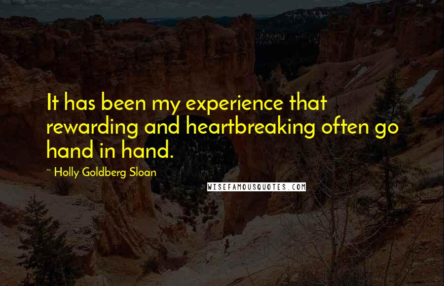 Holly Goldberg Sloan quotes: It has been my experience that rewarding and heartbreaking often go hand in hand.