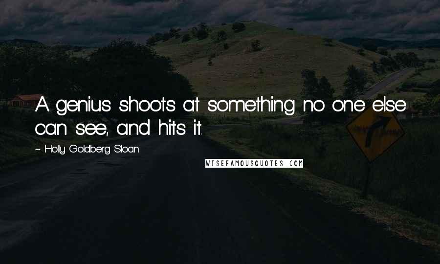 Holly Goldberg Sloan quotes: A genius shoots at something no one else can see, and hits it.