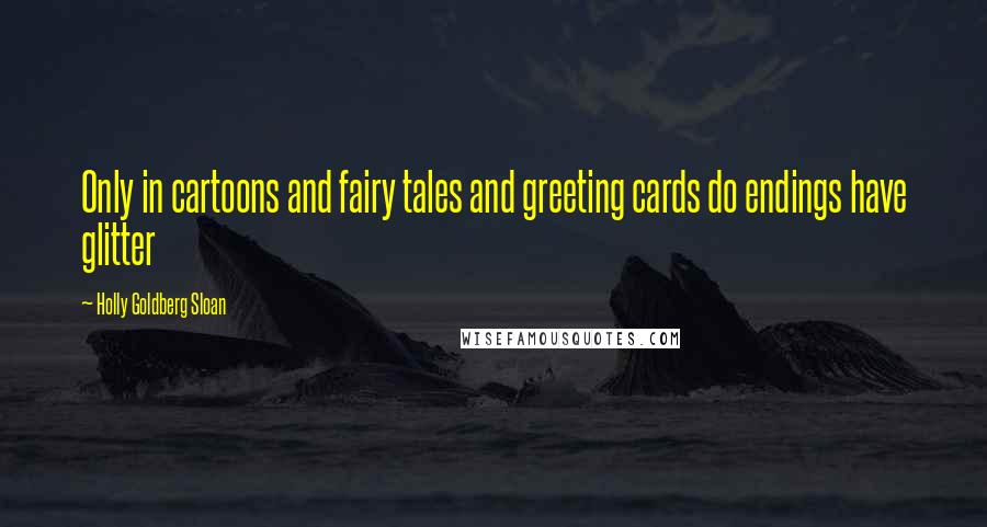 Holly Goldberg Sloan quotes: Only in cartoons and fairy tales and greeting cards do endings have glitter