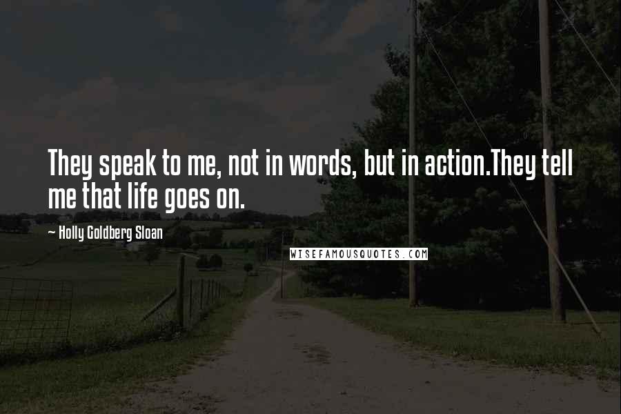 Holly Goldberg Sloan quotes: They speak to me, not in words, but in action.They tell me that life goes on.