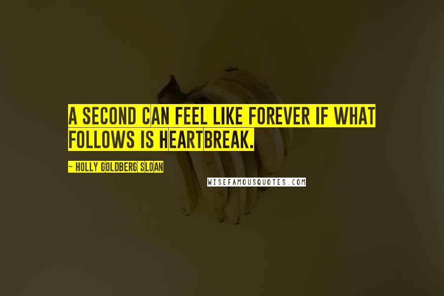 Holly Goldberg Sloan quotes: A second can feel like forever if what follows is heartbreak.