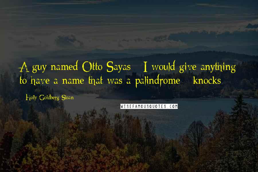 Holly Goldberg Sloan quotes: A guy named Otto Sayas - I would give anything to have a name that was a palindrome - knocks