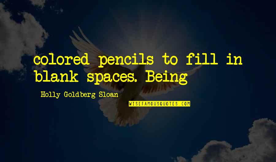 Holly Goldberg Sloan Quotes By Holly Goldberg Sloan: colored pencils to fill in blank spaces. Being