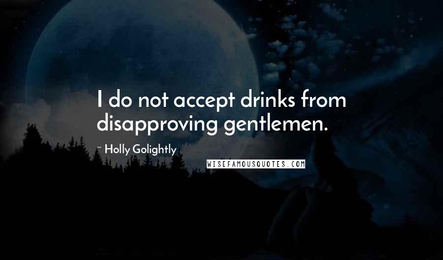 Holly Golightly quotes: I do not accept drinks from disapproving gentlemen.
