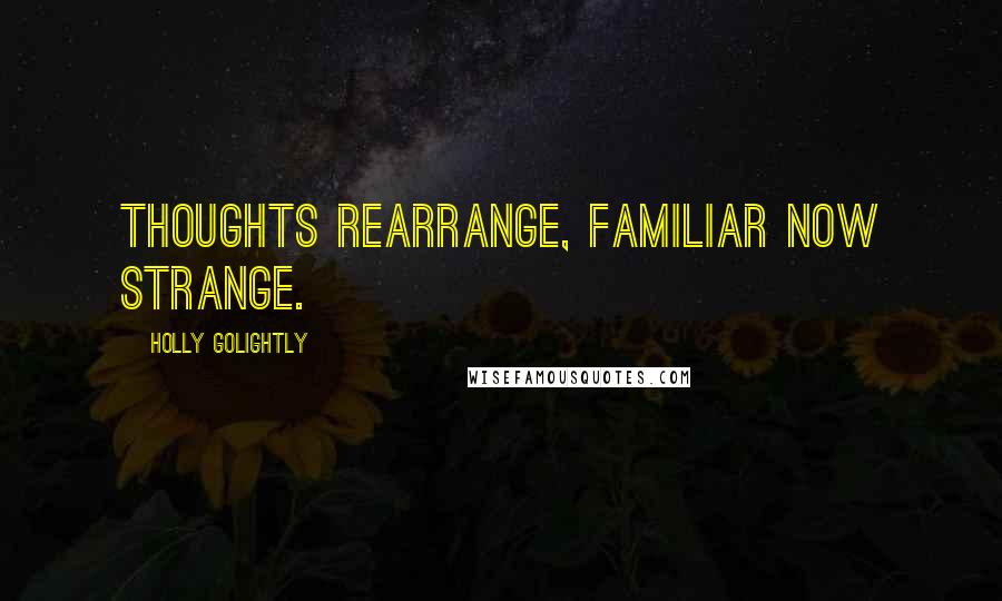 Holly Golightly quotes: Thoughts rearrange, familiar now strange.