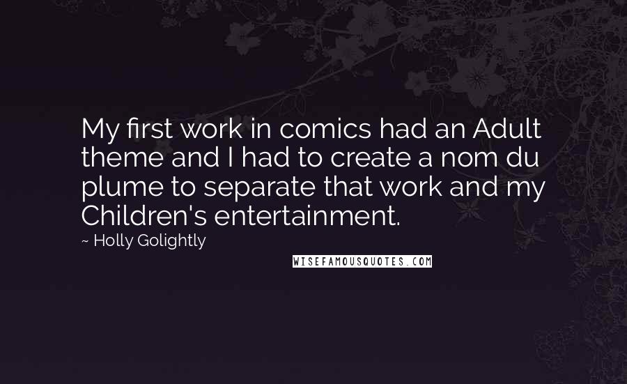 Holly Golightly quotes: My first work in comics had an Adult theme and I had to create a nom du plume to separate that work and my Children's entertainment.