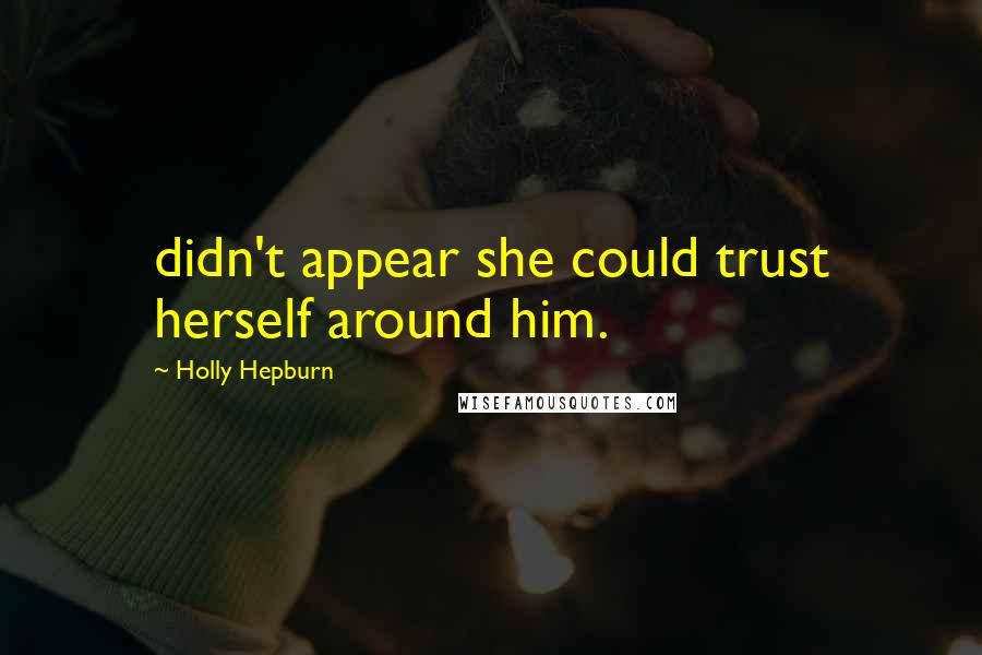 Holly Hepburn quotes: didn't appear she could trust herself around him.