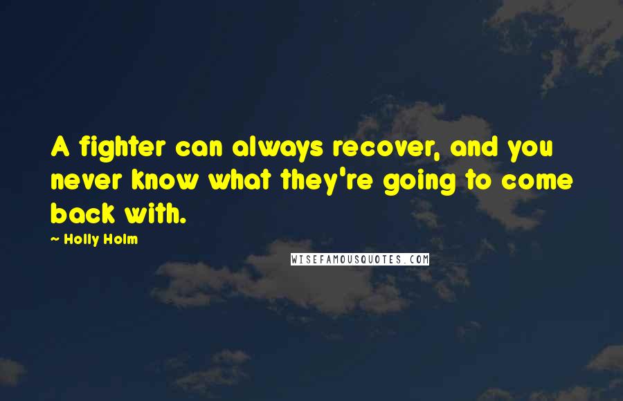 Holly Holm quotes: A fighter can always recover, and you never know what they're going to come back with.