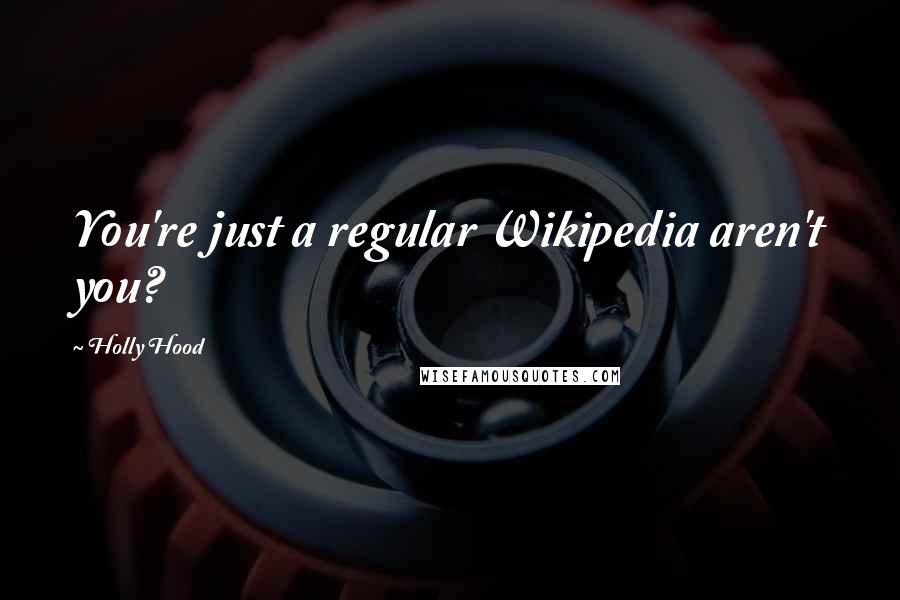Holly Hood quotes: You're just a regular Wikipedia aren't you?