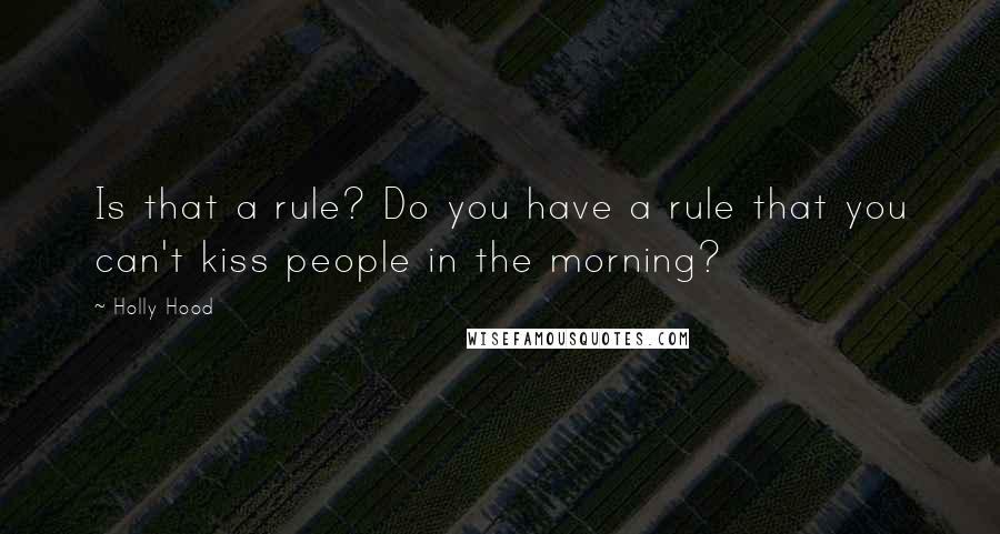 Holly Hood quotes: Is that a rule? Do you have a rule that you can't kiss people in the morning?